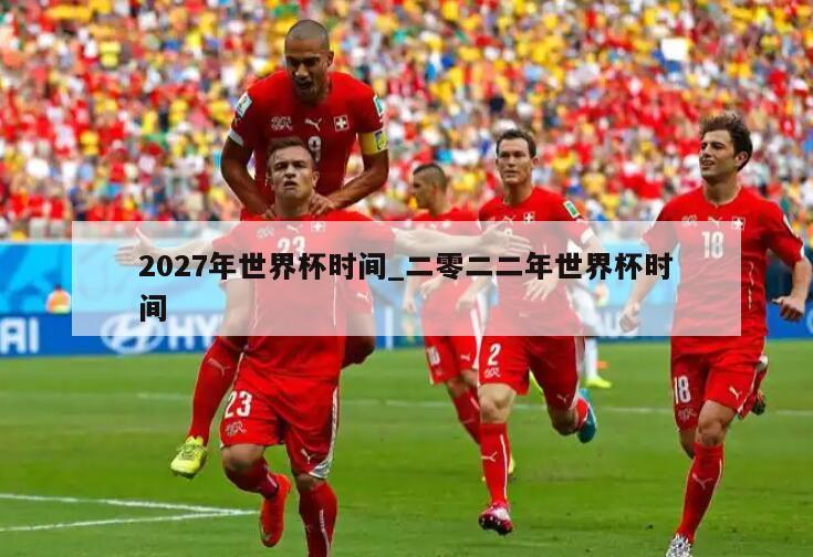 2027年世界杯时间_二零二二年世界杯时间