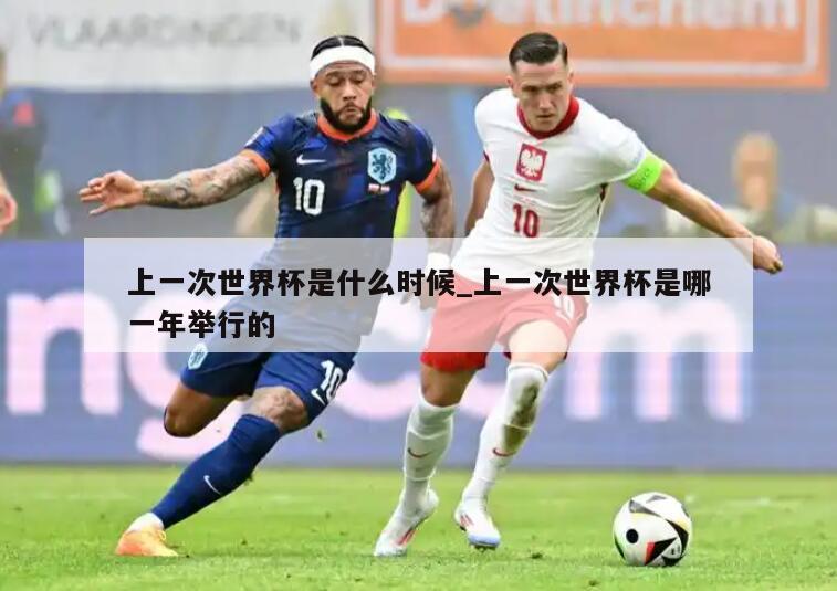 上一次世界杯是什么时候_上一次世界杯是哪一年举行的