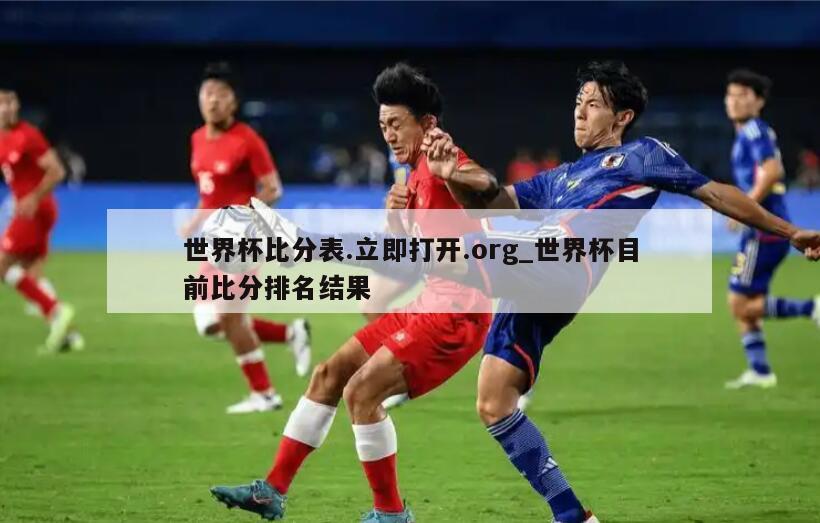 世界杯比分表.立即打开.org_世界杯目前比分排名结果