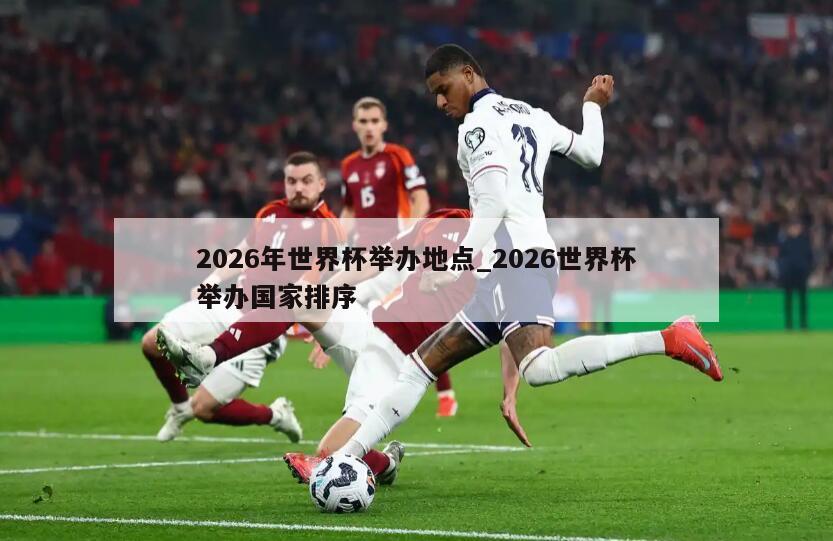 2026年世界杯举办地点_2026世界杯举办国家排序