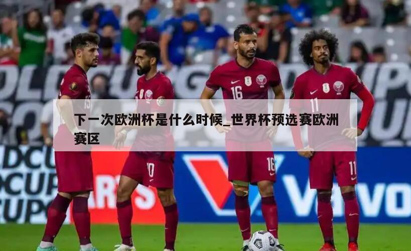 下一次欧洲杯是什么时候_世界杯预选赛欧洲赛区