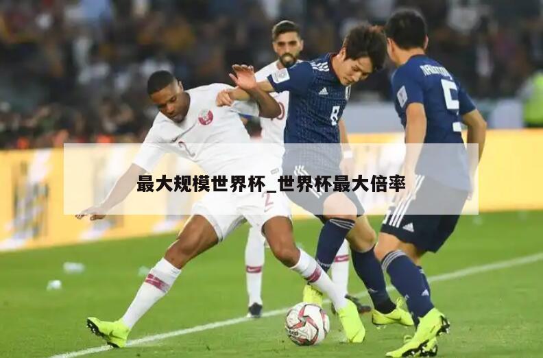 最大规模世界杯_世界杯最大倍率