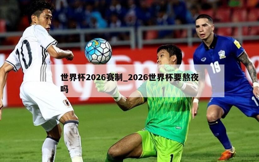 世界杯2026赛制_2026世界杯要熬夜吗