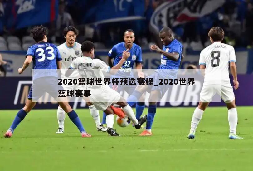 2020篮球世界杯预选赛程_2020世界篮球赛事