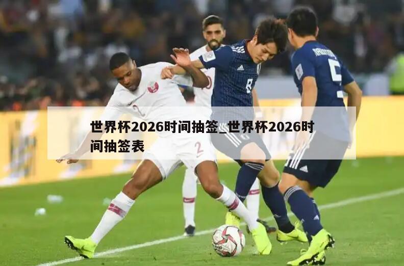 世界杯2026时间抽签_世界杯2026时间抽签表