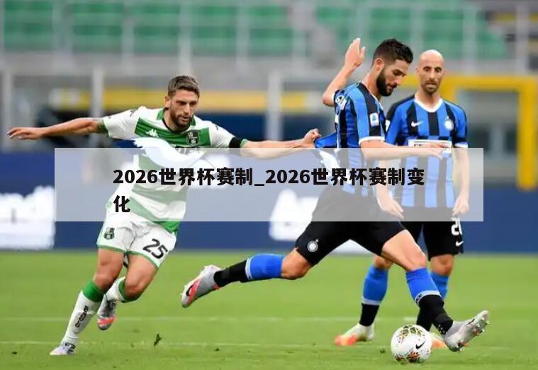 2026世界杯赛制_2026世界杯赛制变化