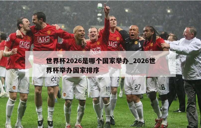 世界杯2026是哪个国家举办_2026世界杯举办国家排序