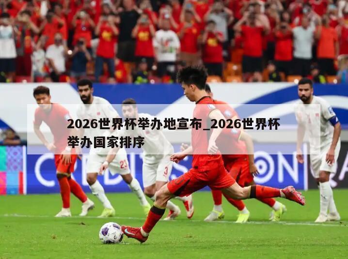 2026世界杯举办地宣布_2026世界杯举办国家排序