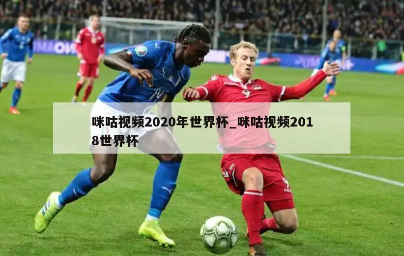 咪咕视频2020年世界杯_咪咕视频2018世界杯