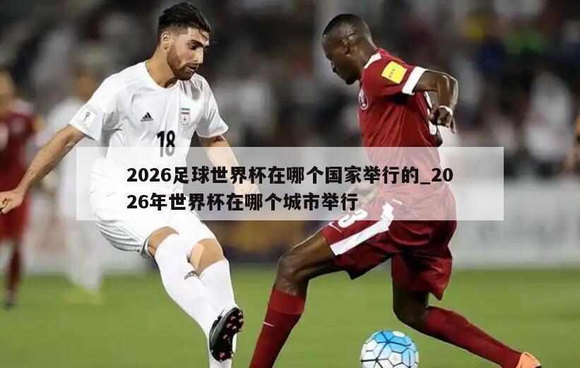 2026足球世界杯在哪个国家举行的_2026年世界杯在哪个城市举行