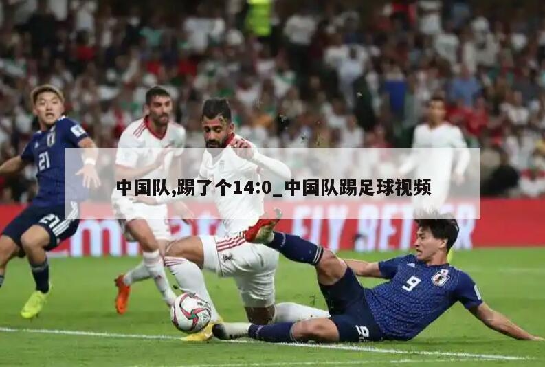 中国队,踢了个14:0_中国队踢足球视频
