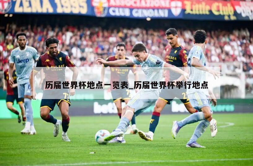 历届世界杯地点一览表_历届世界杯举行地点