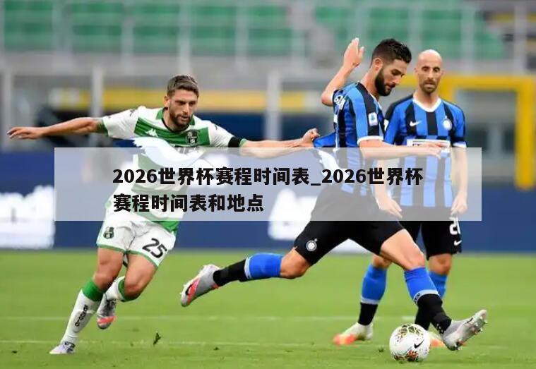 2026世界杯赛程时间表_2026世界杯赛程时间表和地点