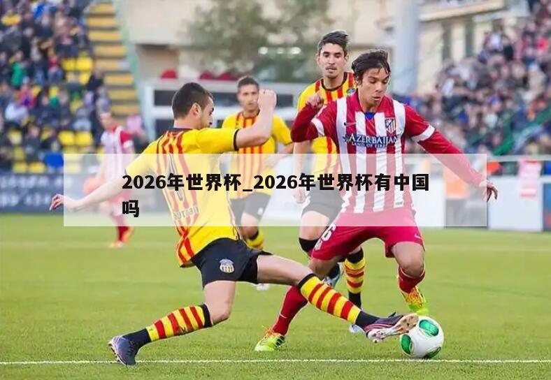 2026年世界杯_2026年世界杯有中国吗