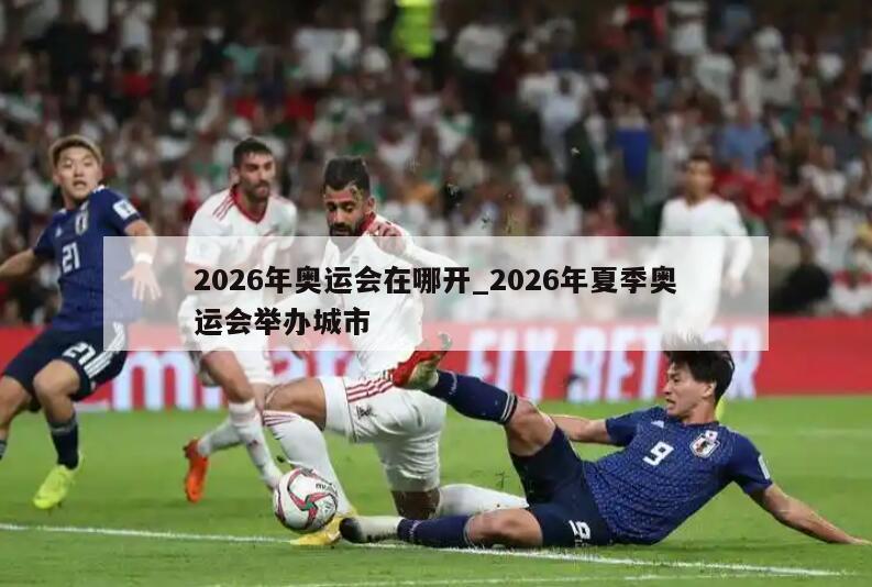 2026年奥运会在哪开_2026年夏季奥运会举办城市