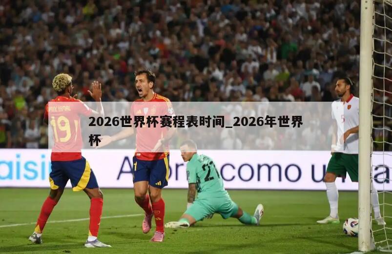 2026世界杯赛程表时间_2026年世界杯