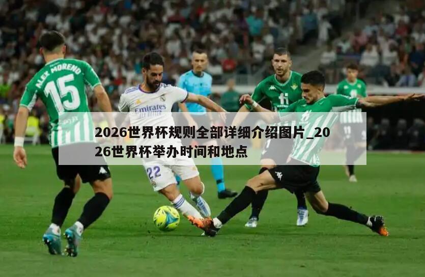 2026世界杯规则全部详细介绍图片_2026世界杯举办时间和地点