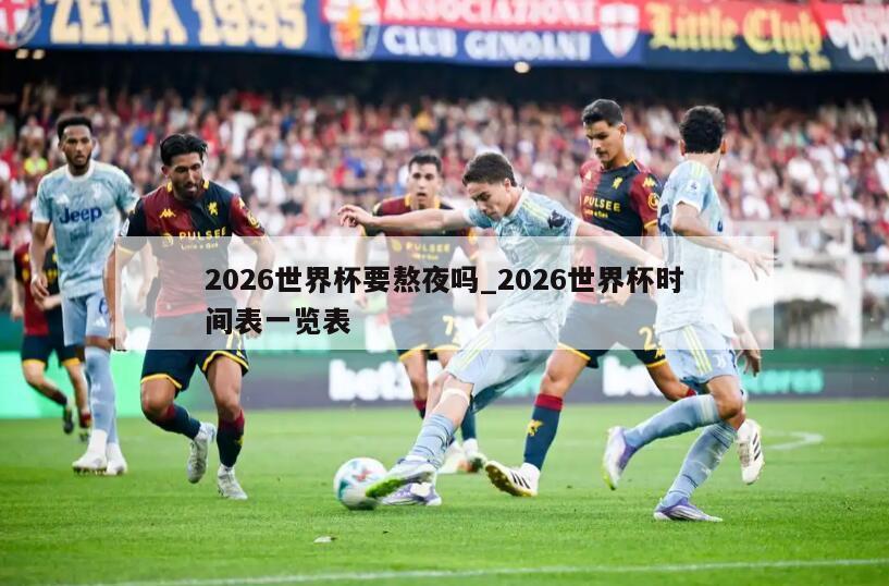 2026世界杯要熬夜吗_2026世界杯时间表一览表