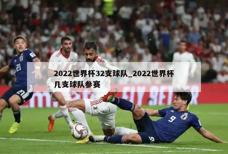 2022世界杯32支球队_2022世界杯几支球队参赛