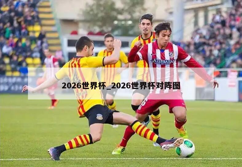 2026世界杯_2026世界杯对阵图