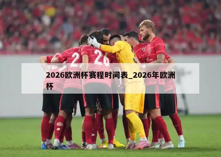 2026欧洲杯赛程时间表_2026年欧洲杯