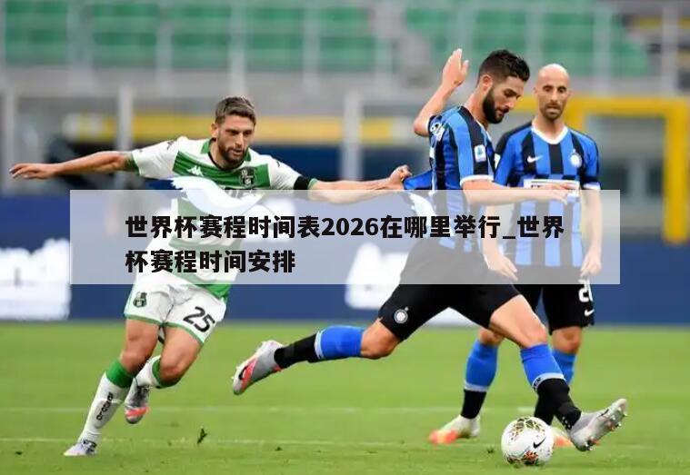 世界杯赛程时间表2026在哪里举行_世界杯赛程时间安排