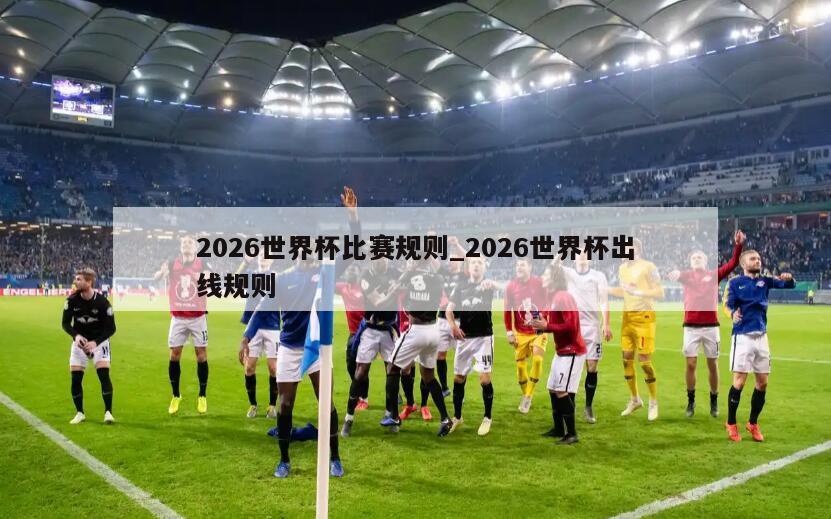 2026世界杯比赛规则_2026世界杯出线规则
