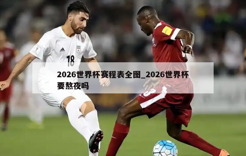 2026世界杯赛程表全图_2026世界杯要熬夜吗