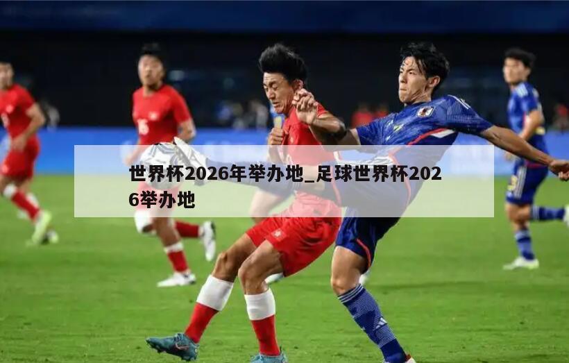 世界杯2026年举办地_足球世界杯2026举办地