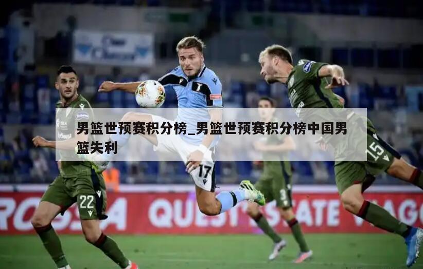 男篮世预赛积分榜_男篮世预赛积分榜中国男篮失利
