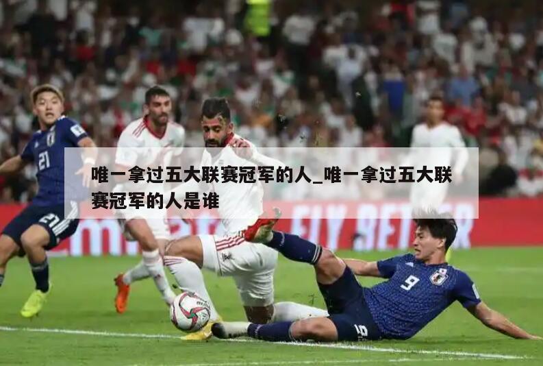 唯一拿过五大联赛冠军的人_唯一拿过五大联赛冠军的人是谁