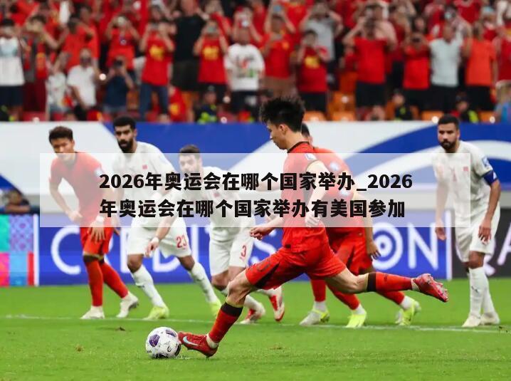 2026年奥运会在哪个国家举办_2026年奥运会在哪个国家举办有美国参加