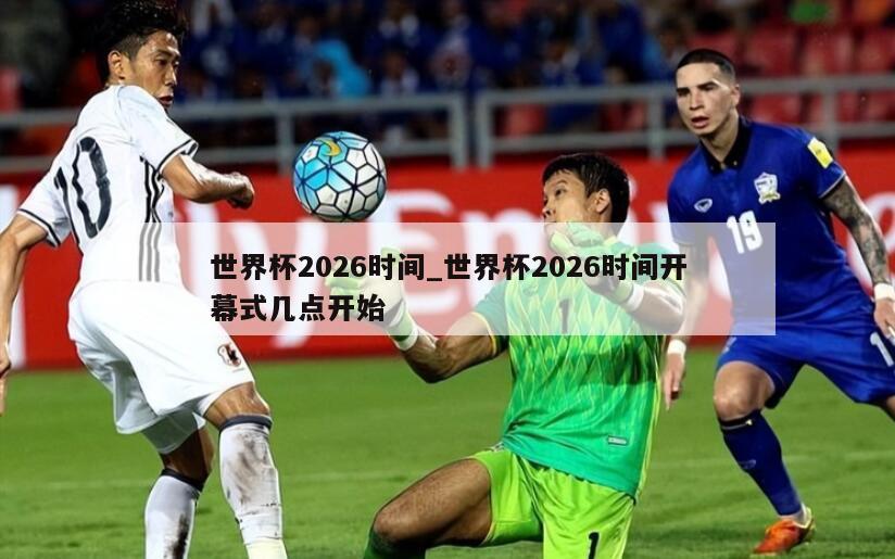 世界杯2026时间_世界杯2026时间开幕式几点开始