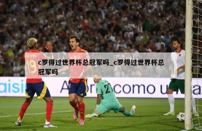 c罗得过世界杯总冠军吗_c罗得过世界杯总冠军吗