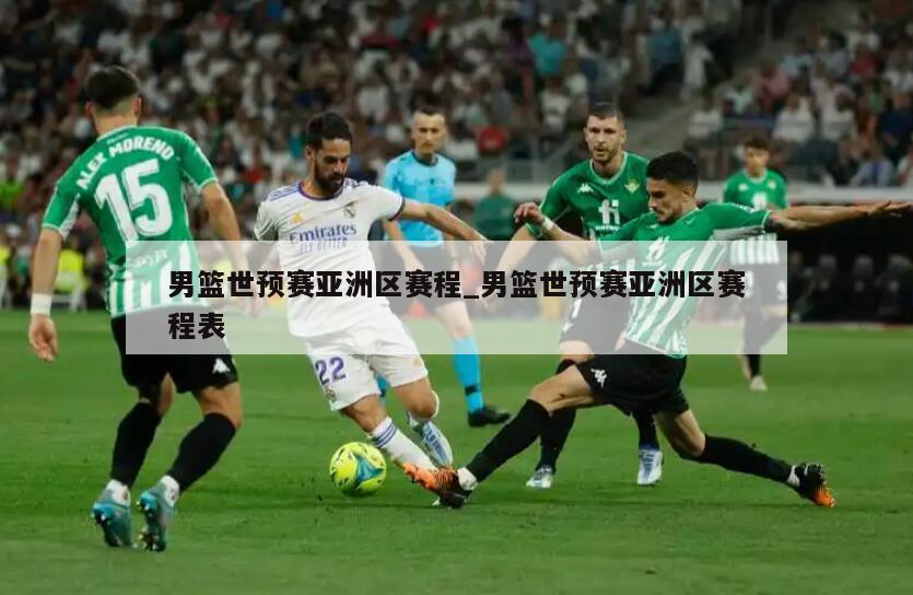 男篮世预赛亚洲区赛程_男篮世预赛亚洲区赛程表