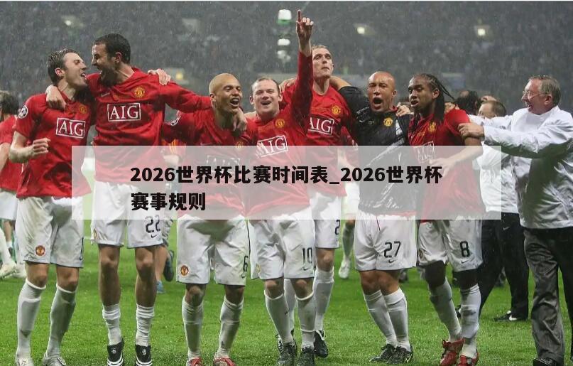 2026世界杯比赛时间表_2026世界杯赛事规则