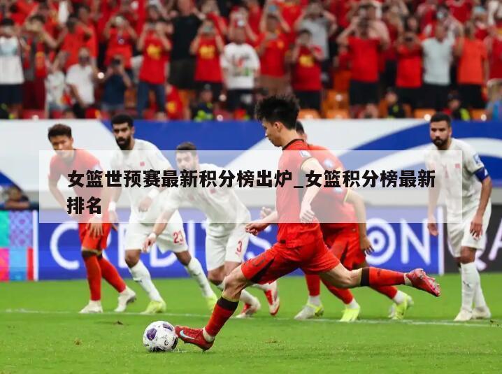女篮世预赛最新积分榜出炉_女篮积分榜最新排名