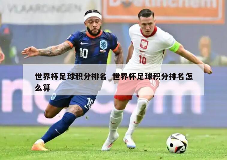 世界杯足球积分排名_世界杯足球积分排名怎么算