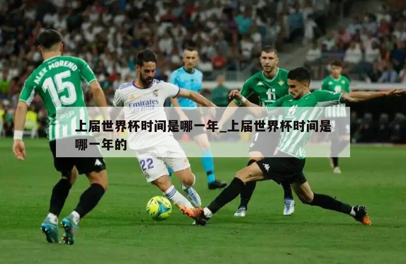 上届世界杯时间是哪一年_上届世界杯时间是哪一年的