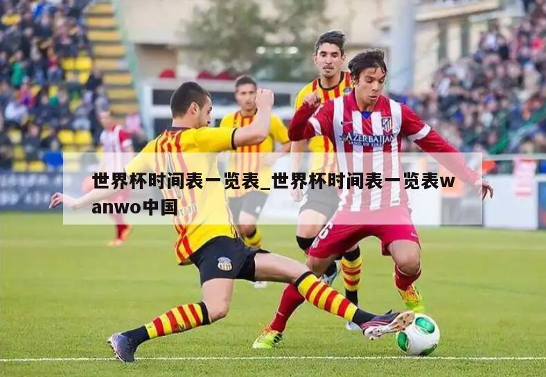 世界杯时间表一览表_世界杯时间表一览表wanwo中国