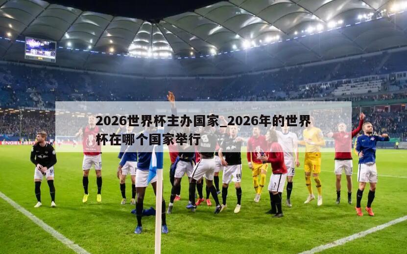 2026世界杯主办国家_2026年的世界杯在哪个国家举行