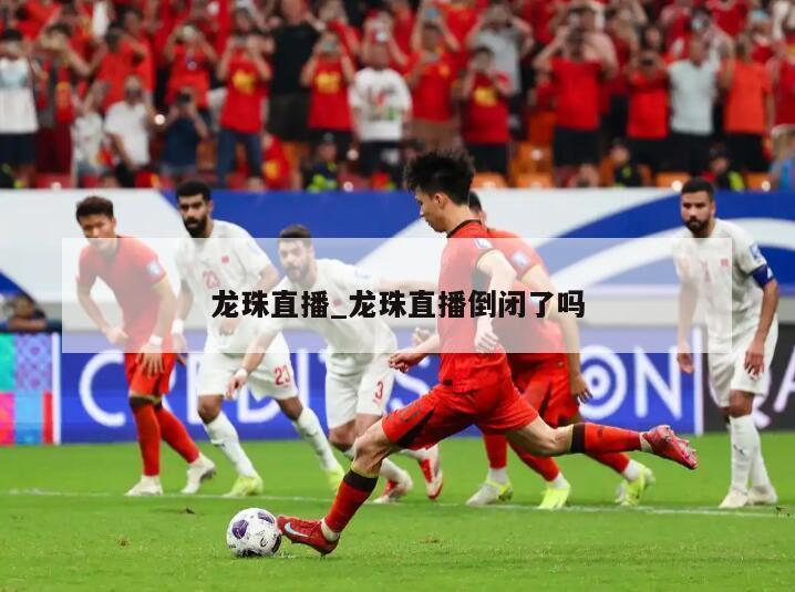 龙珠直播_龙珠直播倒闭了吗