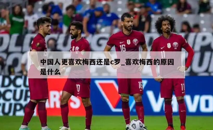 中国人更喜欢梅西还是c罗_喜欢梅西的原因是什么