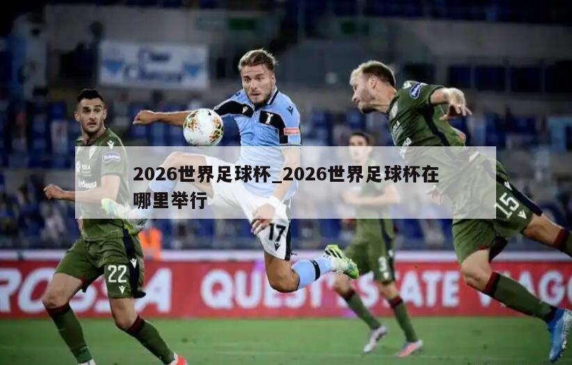 2026世界足球杯_2026世界足球杯在哪里举行