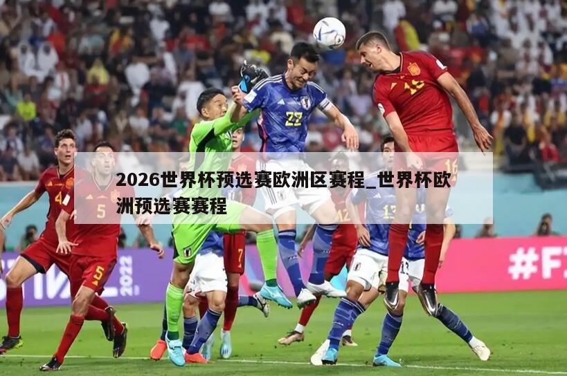 2026世界杯预选赛欧洲区赛程_世界杯欧洲预选赛赛程