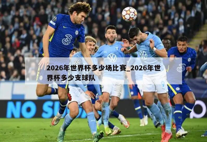 2026年世界杯多少场比赛_2026年世界杯多少支球队