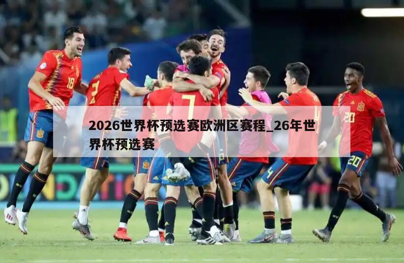 2026世界杯预选赛欧洲区赛程_26年世界杯预选赛