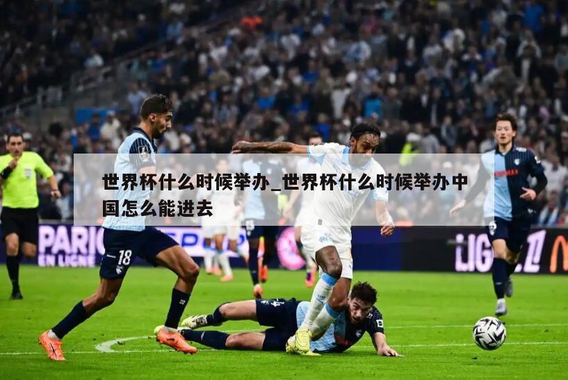 世界杯什么时候举办_世界杯什么时候举办中国怎么能进去