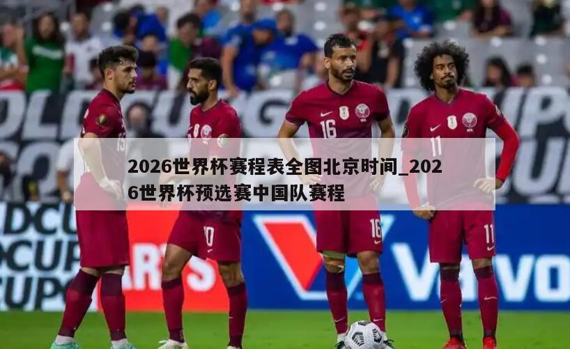 2026世界杯赛程表全图北京时间_2026世界杯预选赛中国队赛程