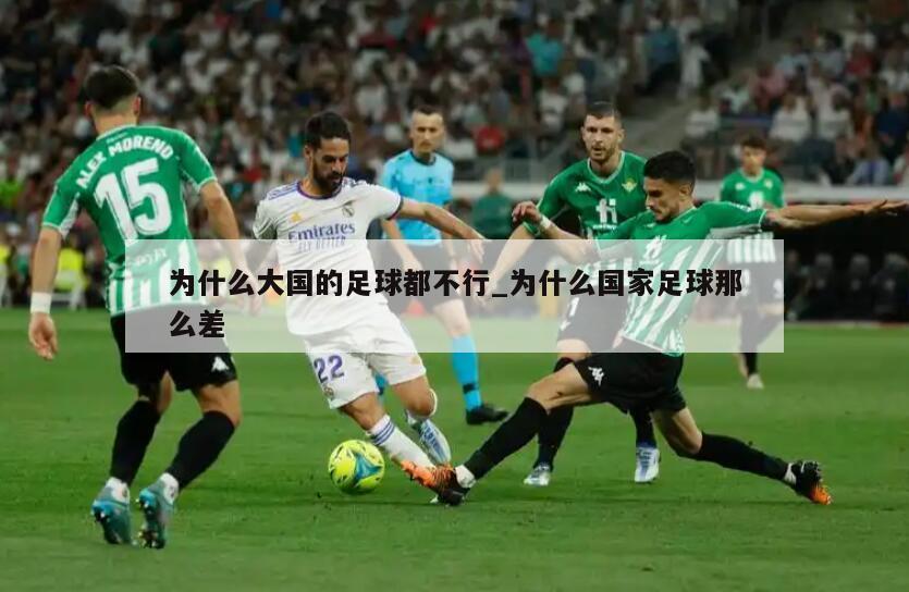 为什么大国的足球都不行_为什么国家足球那么差